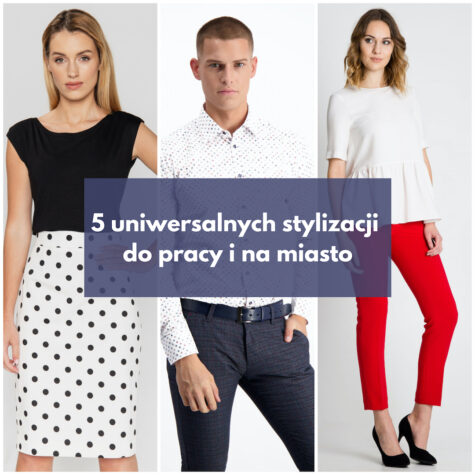 5 uniwersalnych stylizacji do pracy i na miasto